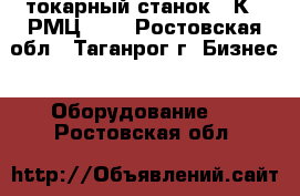  токарный станок 16К25 РМЦ1400 - Ростовская обл., Таганрог г. Бизнес » Оборудование   . Ростовская обл.